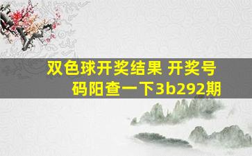 双色球开奖结果 开奖号码阳查一下3b292期